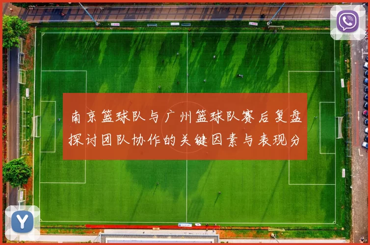 南京篮球队与广州篮球队赛后复盘探讨团队协作的关键因素与表现分析