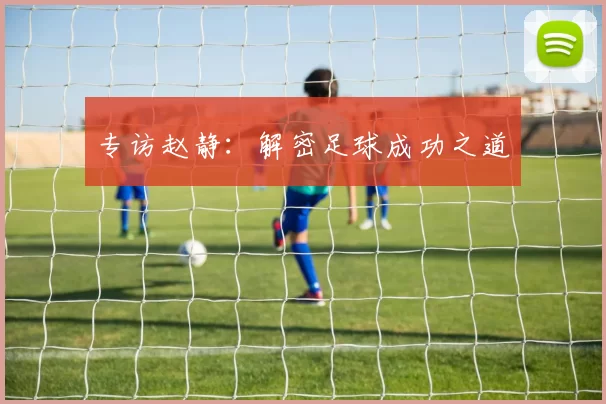 专访赵静：解密足球成功之道