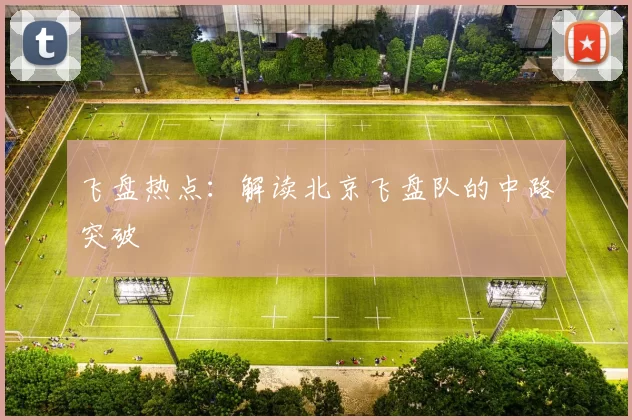 飞盘热点：解读北京飞盘队的中路突破