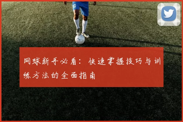 网球新手必看：快速掌握技巧与训练方法的全面指南